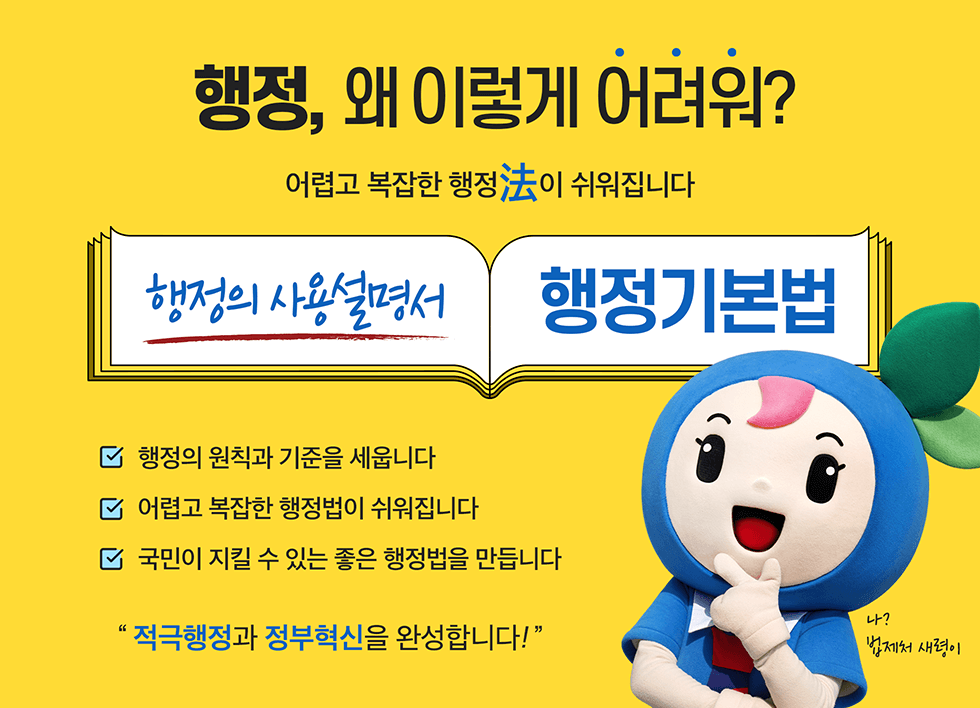 행정, 왜 이렇게 어려워? 어렵고 복잡한 행정法이 쉬워집니다. 행정의 사용설명서 행정기본법 - 행정의 원칙과 기준을 세웁니다. - 어렵고 복잡한 행정법이 쉬워집니다. - 국민이 지킬 수 있는 좋은 행정법을 만듭니다. 적극행정과 정부혁신을 완성합니다!